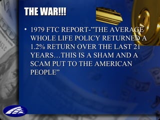 THE WAR!!! <ul><li>1979 FTC REPORT-”THE AVERAGE WHOLE LIFE POLICY RETURNED A 1.2% RETURN OVER THE LAST 21 YEARS…THIS IS A ...