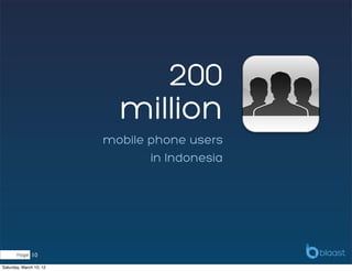 200
                           million
                         mobile phone users
                                in Indonesia




       Page   10
Saturday, March 10, 12
 