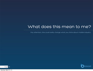 What does this mean to me?
                          Pay attention, this could really change what you think about mobile industry




       Page   15
Saturday, March 10, 12
 