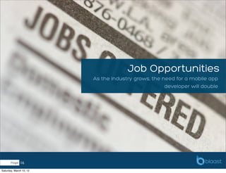 Job Opportunities
                         As the industry grows, the need for a mobile app
                                                     developer will double




       Page   16
Saturday, March 10, 12
 