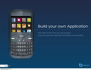 Build your own Application
                         And make money from your own product!
                         And you could even help solve the problem in your society




       Page   19
Saturday, March 10, 12
 