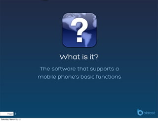 What is it?
                         The software that supports a
                         mobile phone's basic functions




       Page    7
Saturday, March 10, 12
 