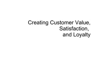 Creating Customer Value, Satisfaction,  and Loyalty 