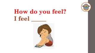 How do you feel?
I feel _____
 