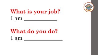 What is your job?
I am ____________
What do you do?
I am ______________
 