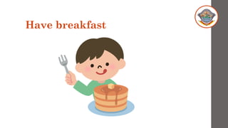Have breakfast
 