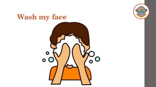 Wash my face
 