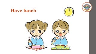 Have lunch
 