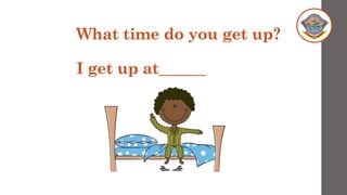 What time do you get up?
I get up at______
 