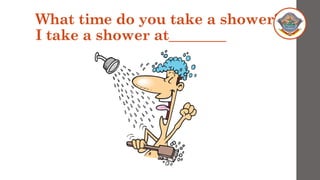 What time do you take a shower?
I take a shower at________
 