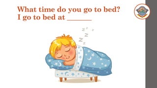 What time do you go to bed?
I go to bed at _______
 