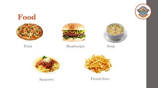 Food
Pizza Humburger Soup
Spaguetti French fries
 
