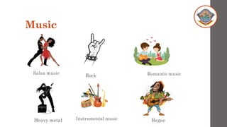 Music
Salsa music
Rock Romantic music
Heavy metal Instrumental music Regae
 