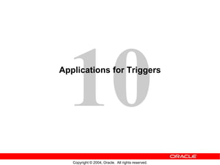 Copyright © 2004, Oracle. All rights reserved.
Applications for Triggers
 