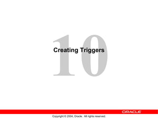Copyright © 2004, Oracle. All rights reserved.
Creating Triggers
 