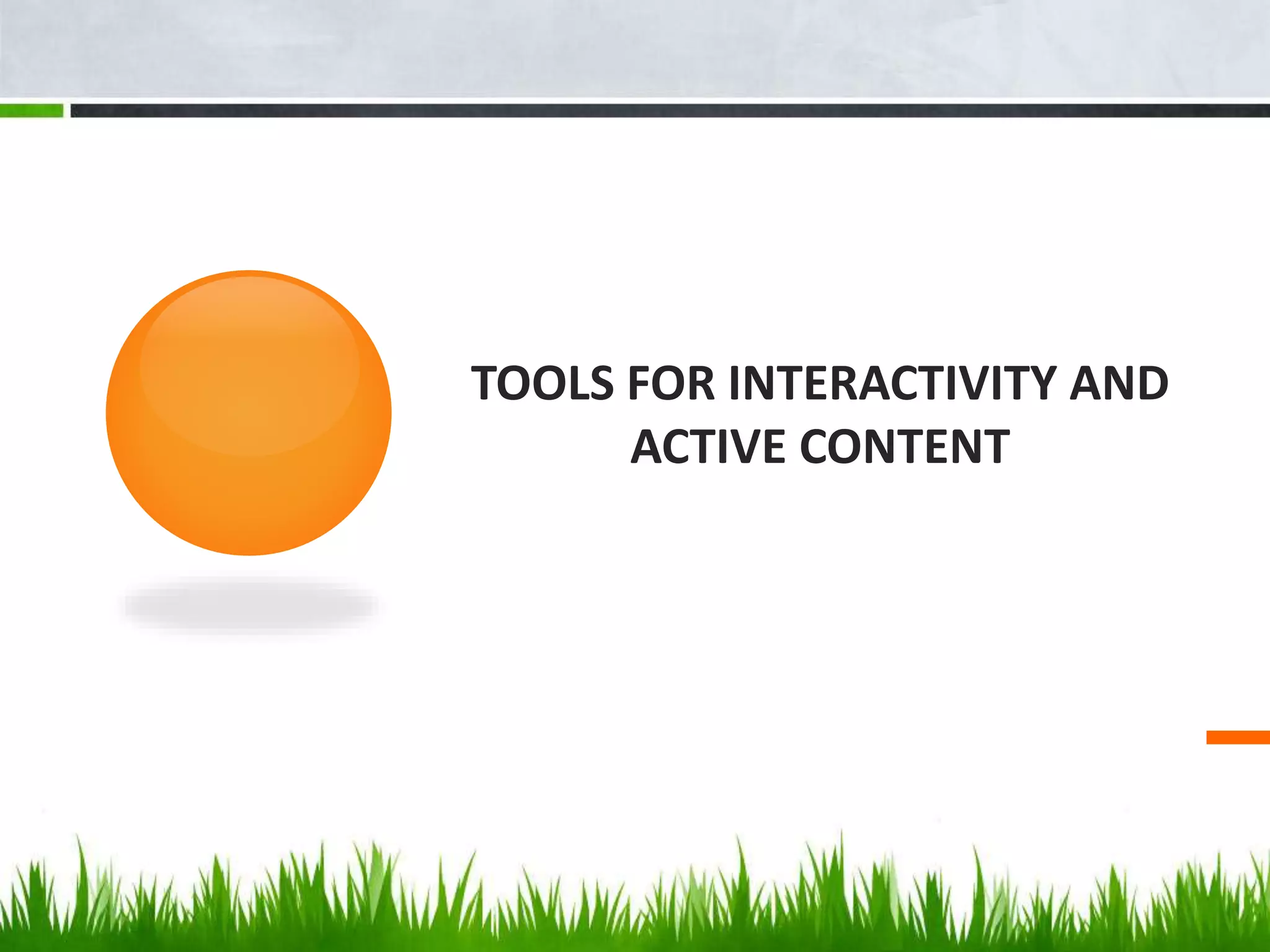 TOOLS FOR INTERACTIVITY AND
ACTIVE CONTENT
 