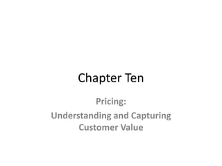 Chapter Ten
Pricing:
Understanding and Capturing
Customer Value
 