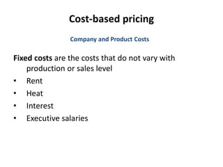 Cost-based pricing
Fixed costs are the costs that do not vary with
production or sales level
• Rent
• Heat
• Interest
• Executive salaries
Company and Product Costs
 