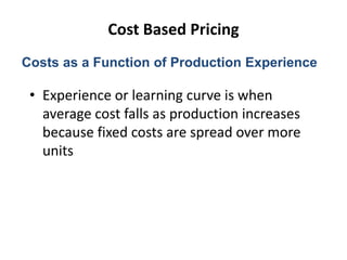 Cost Based Pricing
• Experience or learning curve is when
average cost falls as production increases
because fixed costs are spread over more
units
Costs as a Function of Production Experience
 