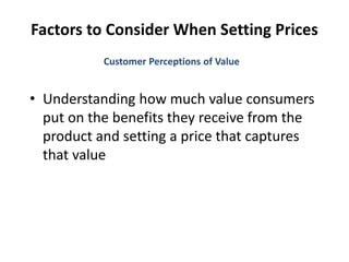 Factors to Consider When Setting Prices
• Understanding how much value consumers
put on the benefits they receive from the
product and setting a price that captures
that value
Customer Perceptions of Value
 