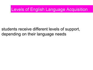 students receive different levels of support,
depending on their language needs
Levels of English Language Acquisition
 