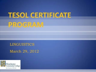 TESOL CERTIFICATE
PROGRAM

LINGUISTICS
March 29, 2012
 