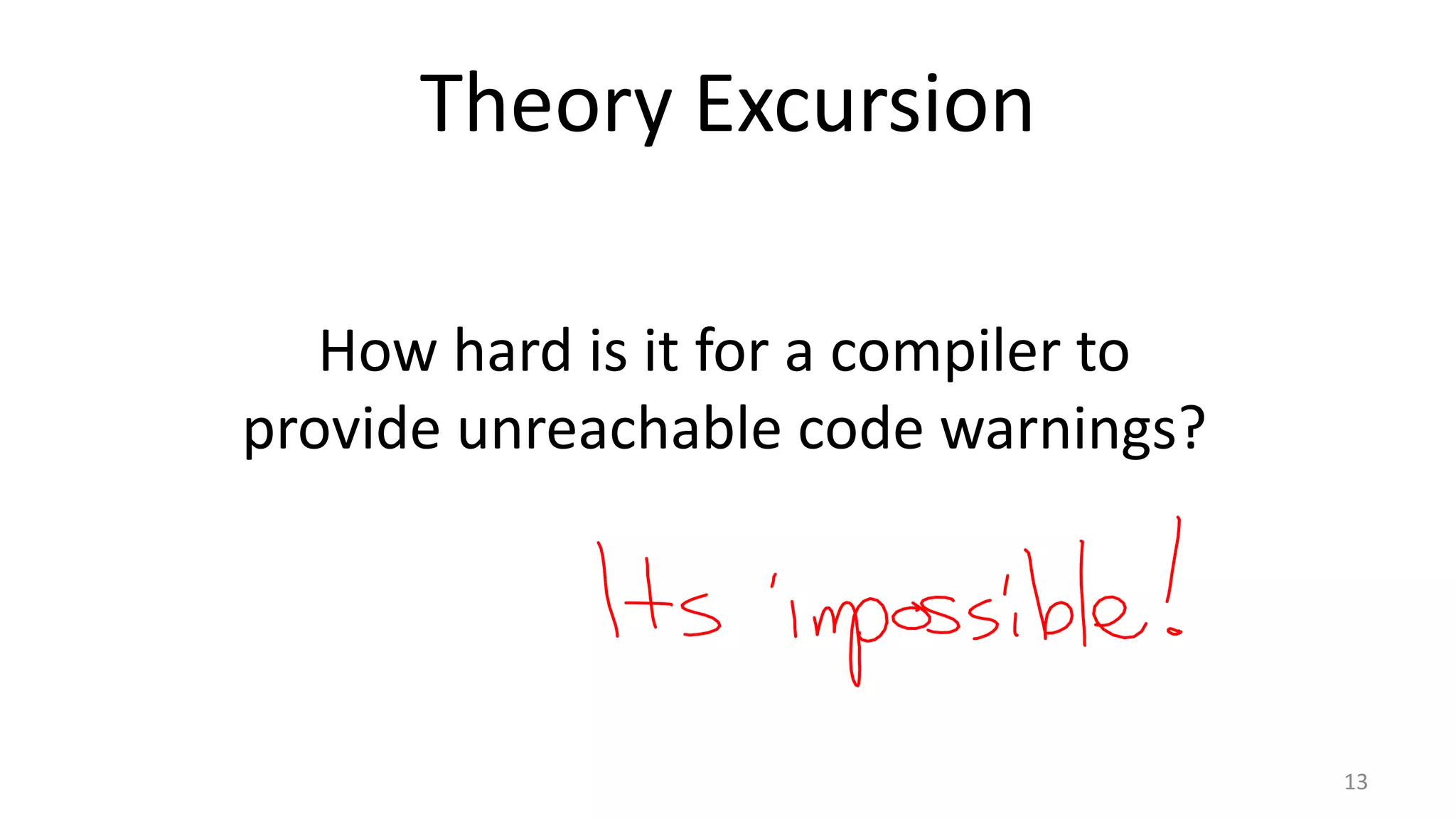 Theory Excursion
How hard is it for a compiler to
provide unreachable code warnings?

13

 