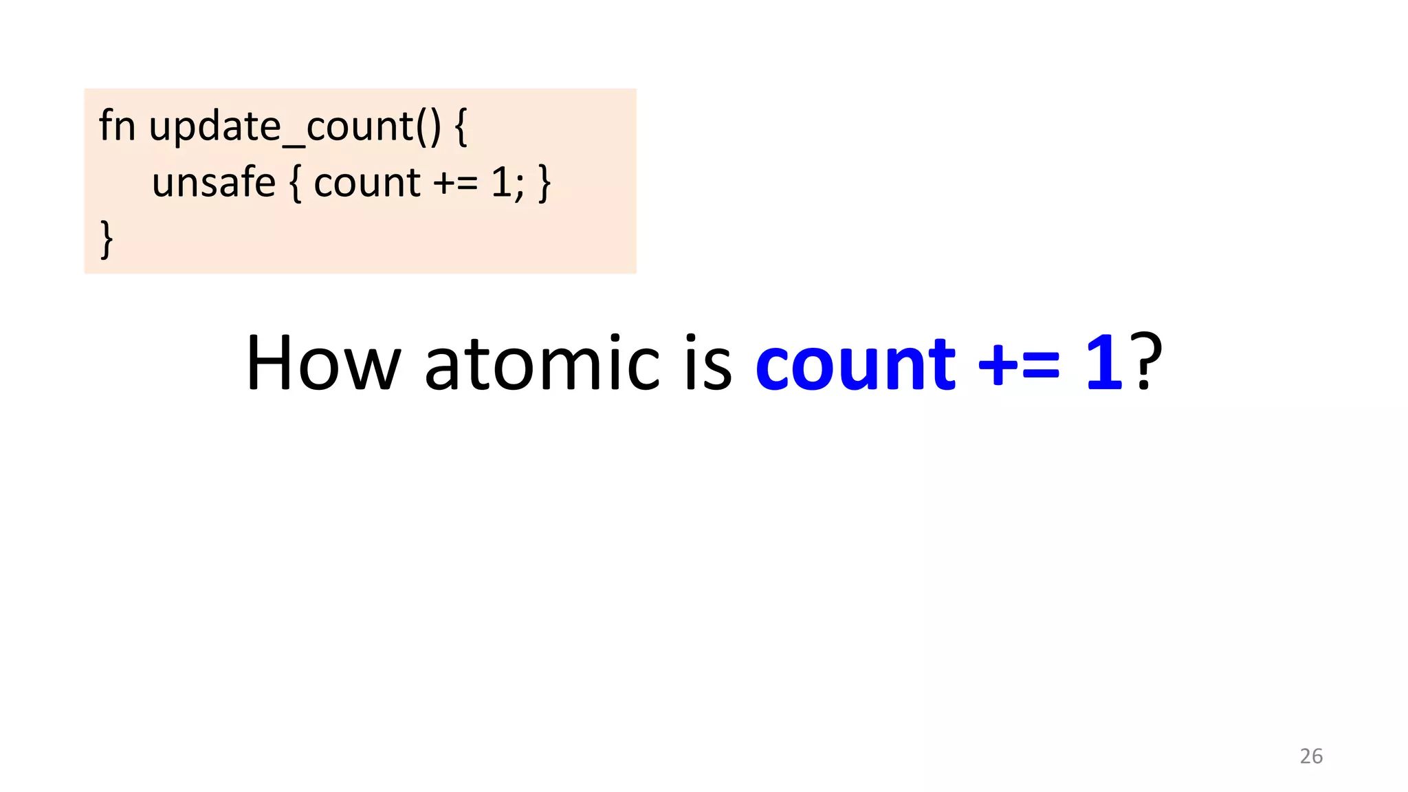 fn update_count() {
unsafe { count += 1; }
}

How atomic is count += 1?

26

 