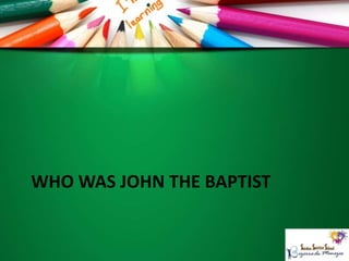 WHO WAS JOHN THE BAPTIST
 