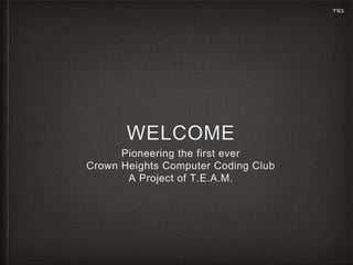WELCOME
Pioneering the first ever
Crown Heights Computer Coding Club
A Project of T.E.A.M.
‫בס׳ד‬
 
