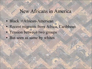 New Africans in America Black ≠ African-American Recent migrants from Africa, Caribbean Tension between two groups But seen as same by whites 