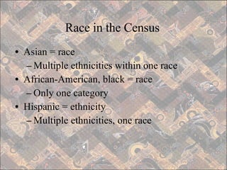 Race in the Census Asian = race Multiple ethnicities within one race African-American, black = race Only one category Hispanic = ethnicity Multiple ethnicities, one race 