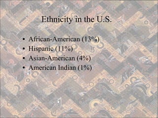 Ethnicity in the U.S. African-American (13%) Hispanic (11%) Asian-American (4%) American Indian (1%) 