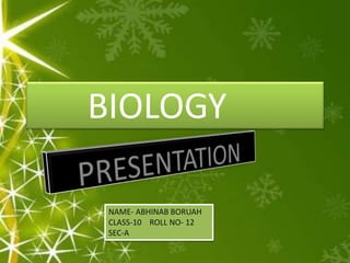 BIOLOGY
NAME- ABHINAB BORUAH
CLASS-10 ROLL NO- 12
SEC-A
 