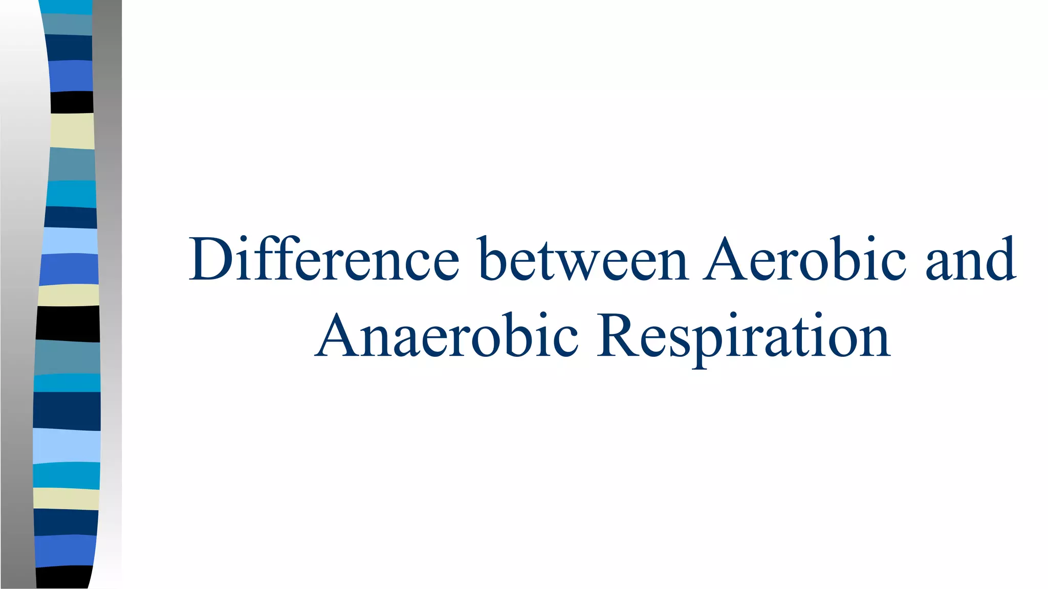 Difference between Aerobic and
Anaerobic Respiration
 