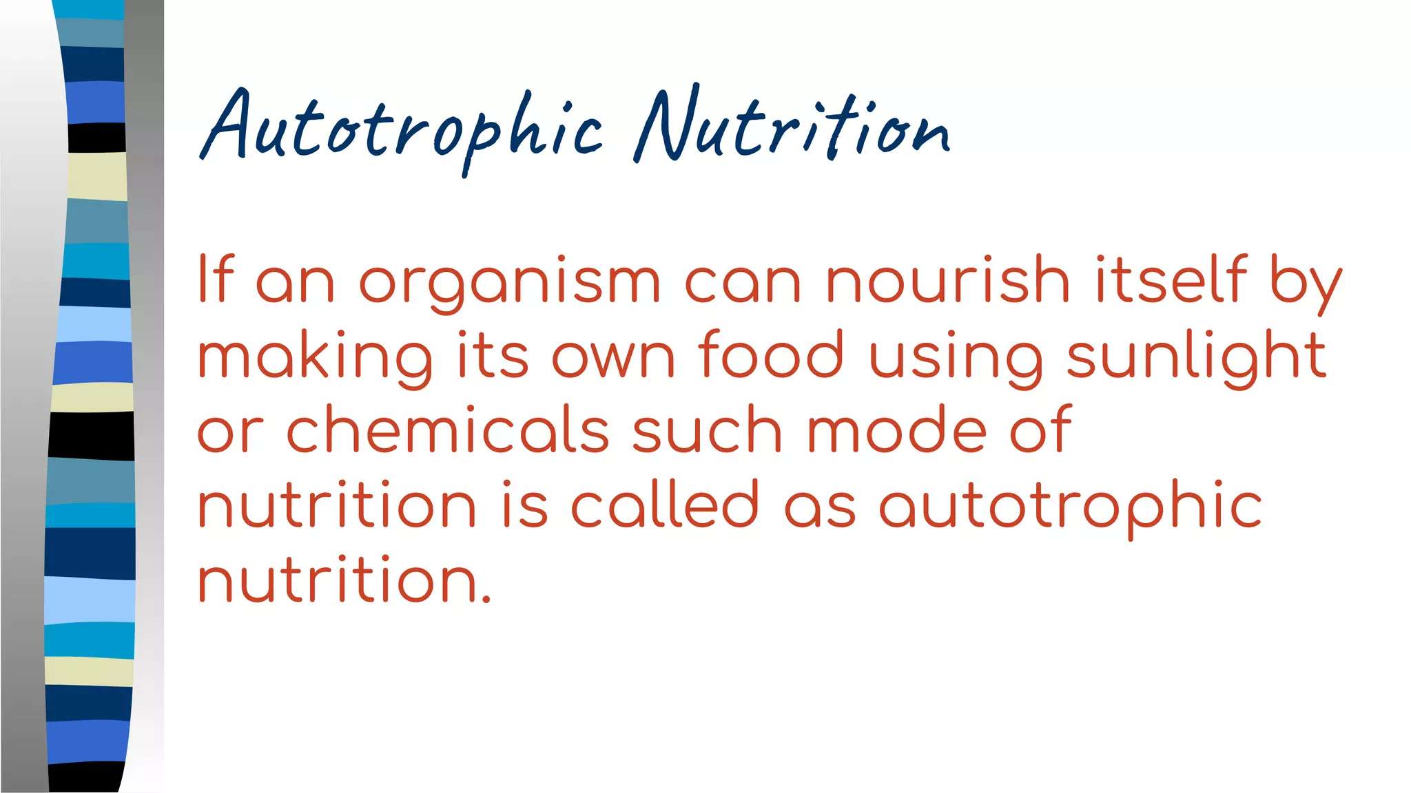 Autotrophic Nutrition
If an organism can nourish itself by
making its own food using sunlight
or chemicals such mode of
nutrition is called as autotrophic
nutrition.
 