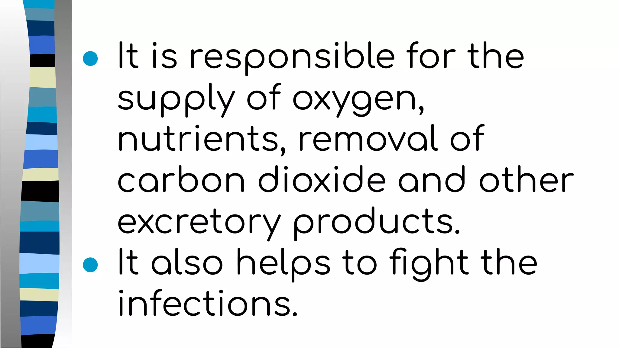 ● It is responsible for the
supply of oxygen,
nutrients, removal of
carbon dioxide and other
excretory products.
● It also helps to ﬁght the
infections.
 