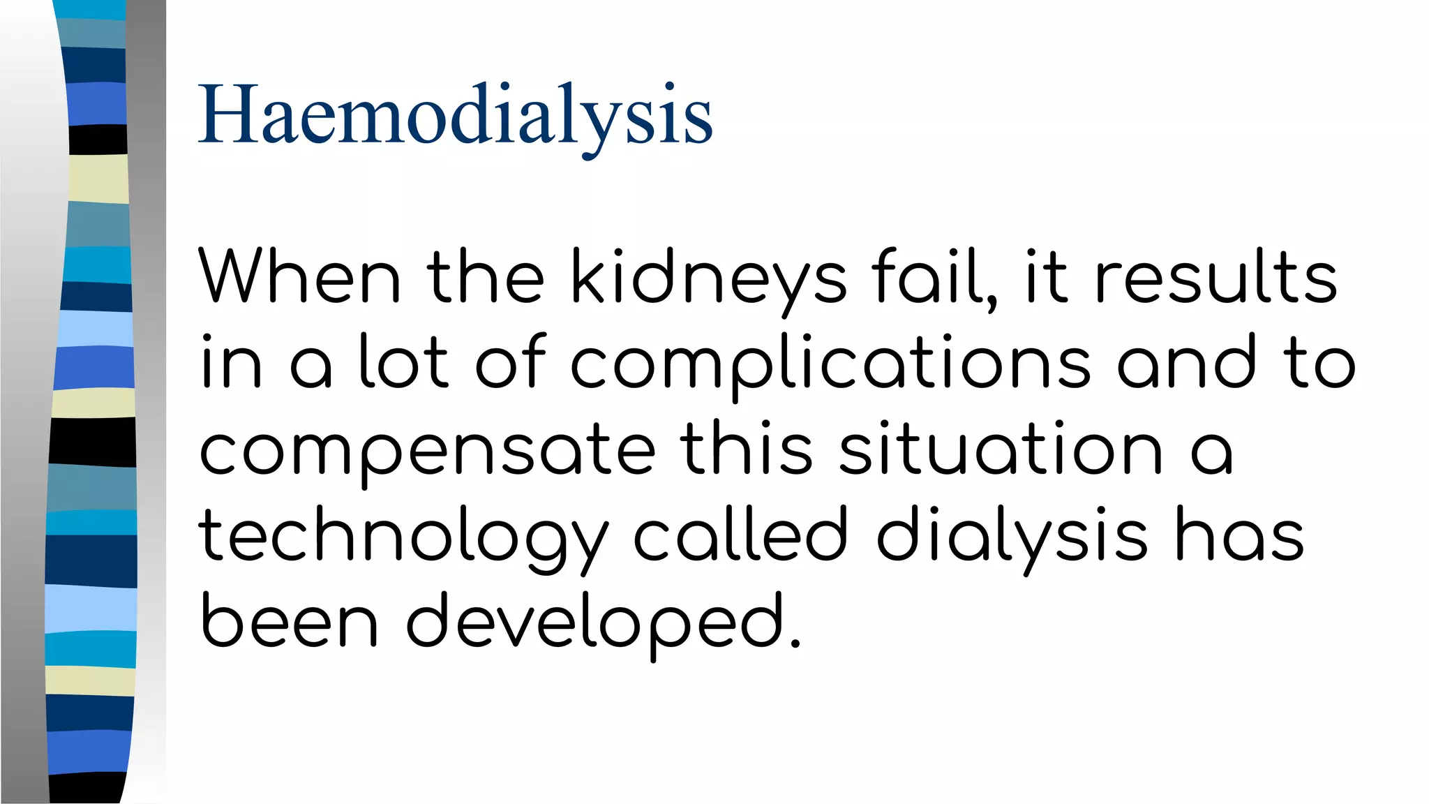 Haemodialysis
When the kidneys fail, it results
in a lot of complications and to
compensate this situation a
technology called dialysis has
been developed.
 
