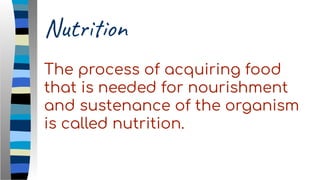 Nutrition
The process of acquiring food
that is needed for nourishment
and sustenance of the organism
is called nutrition.
 