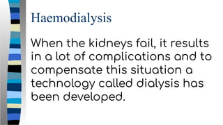 Haemodialysis
When the kidneys fail, it results
in a lot of complications and to
compensate this situation a
technology called dialysis has
been developed.
 