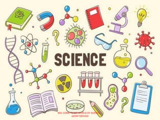 WEL COME TO MY WORLD OF SCIENCE---
JAYDIP RATHOD
 