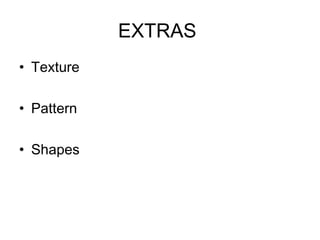 EXTRAS
• Texture

• Pattern

• Shapes
 