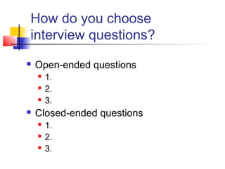 How do you choose
interview questions?
 Open-ended questions
 1.
 2.
 3.
 Closed-ended questions
 1.
 2.
 3.
 