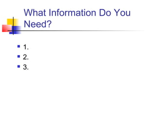 What Information Do You
Need?
 1.
 2.
 3.
 