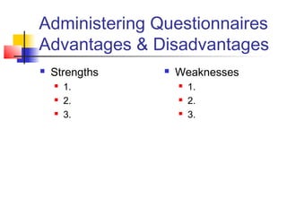 Administering Questionnaires
Advantages & Disadvantages
 Strengths
 1.
 2.
 3.
 Weaknesses
 1.
 2.
 3.
 