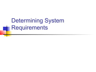 Determining System
Requirements
 