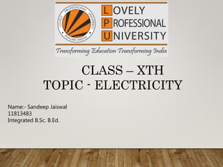 CLASS – XTH
TOPIC - ELECTRICITY
Name:- Sandeep Jaiswal
11813483
Integrated B.Sc. B.Ed.
 