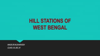 HILL STATIONS OF
WEST BENGAL
MADE BY:M.SHARVESH
CLASS-10. SEC-‘A’
 