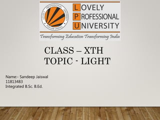 CLASS – XTH
TOPIC - LIGHT
Name:- Sandeep Jaiswal
11813483
Integrated B.Sc. B.Ed.
 