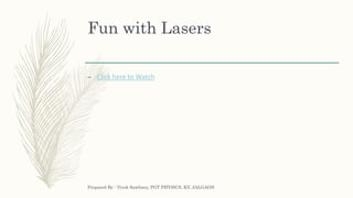 Fun with Lasers
– Click here to Watch
Prepared By : Vivek Sawhney, PGT PHYSICS, KV, JALGAON
 